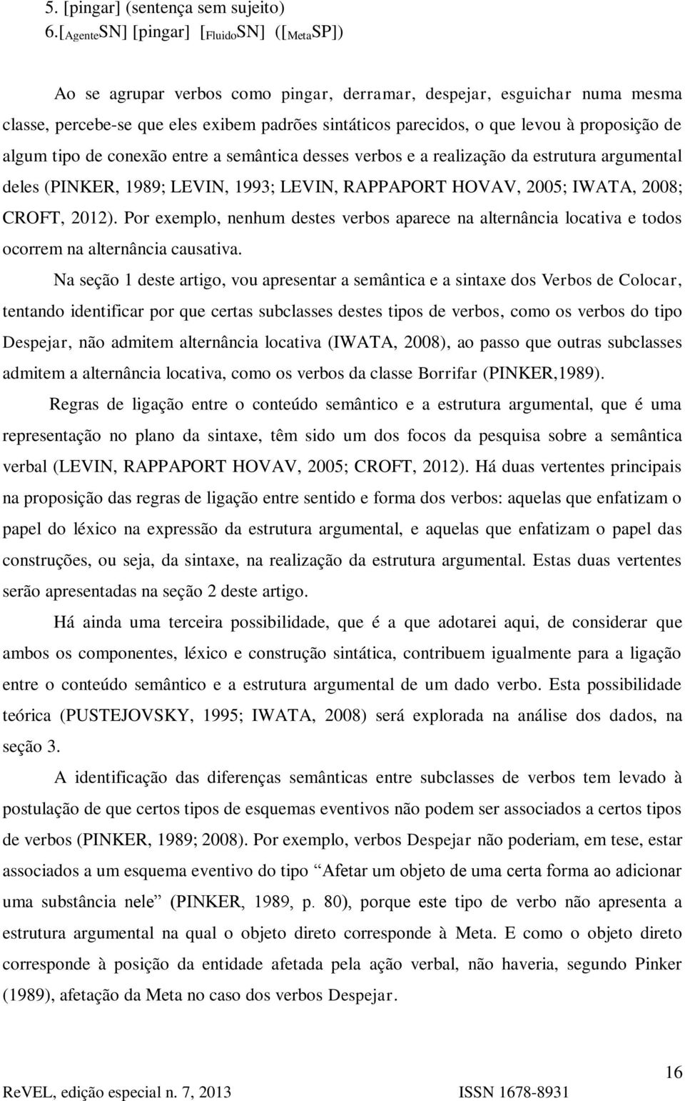 à proposição de algum tipo de conexão entre a semântica desses verbos e a realização da estrutura argumental deles (PINKER, 1989; LEVIN, 1993; LEVIN, RAPPAPORT HOVAV, 2005; IWATA, 2008; CROFT, 2012).