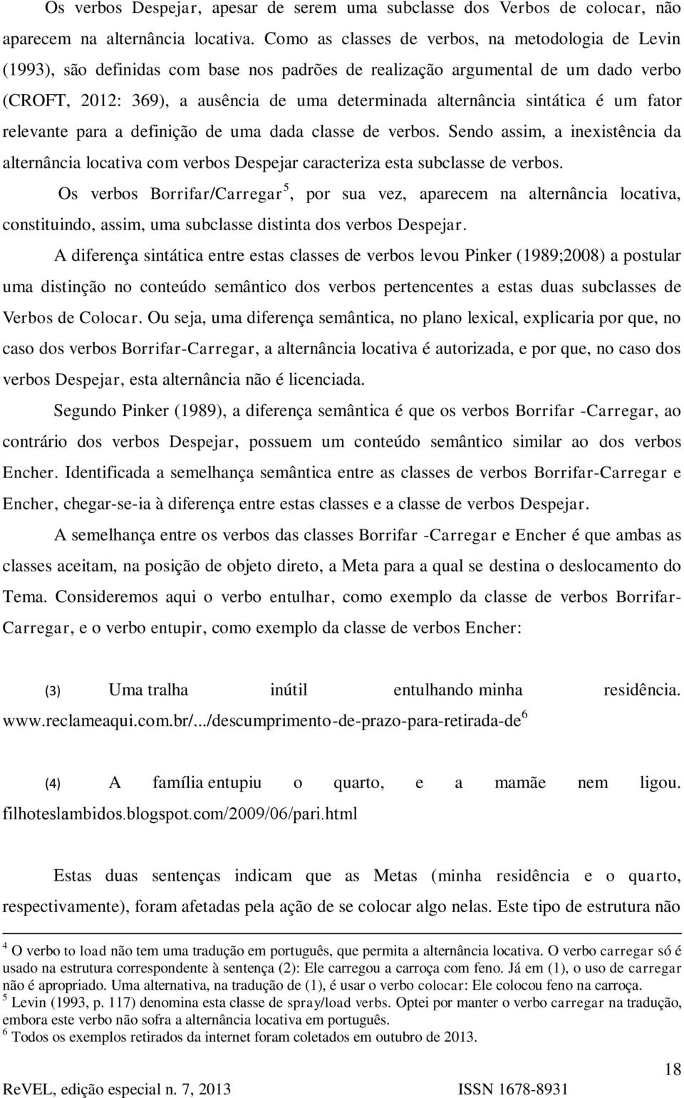 sintática é um fator relevante para a definição de uma dada classe de verbos. Sendo assim, a inexistência da alternância locativa com verbos Despejar caracteriza esta subclasse de verbos.