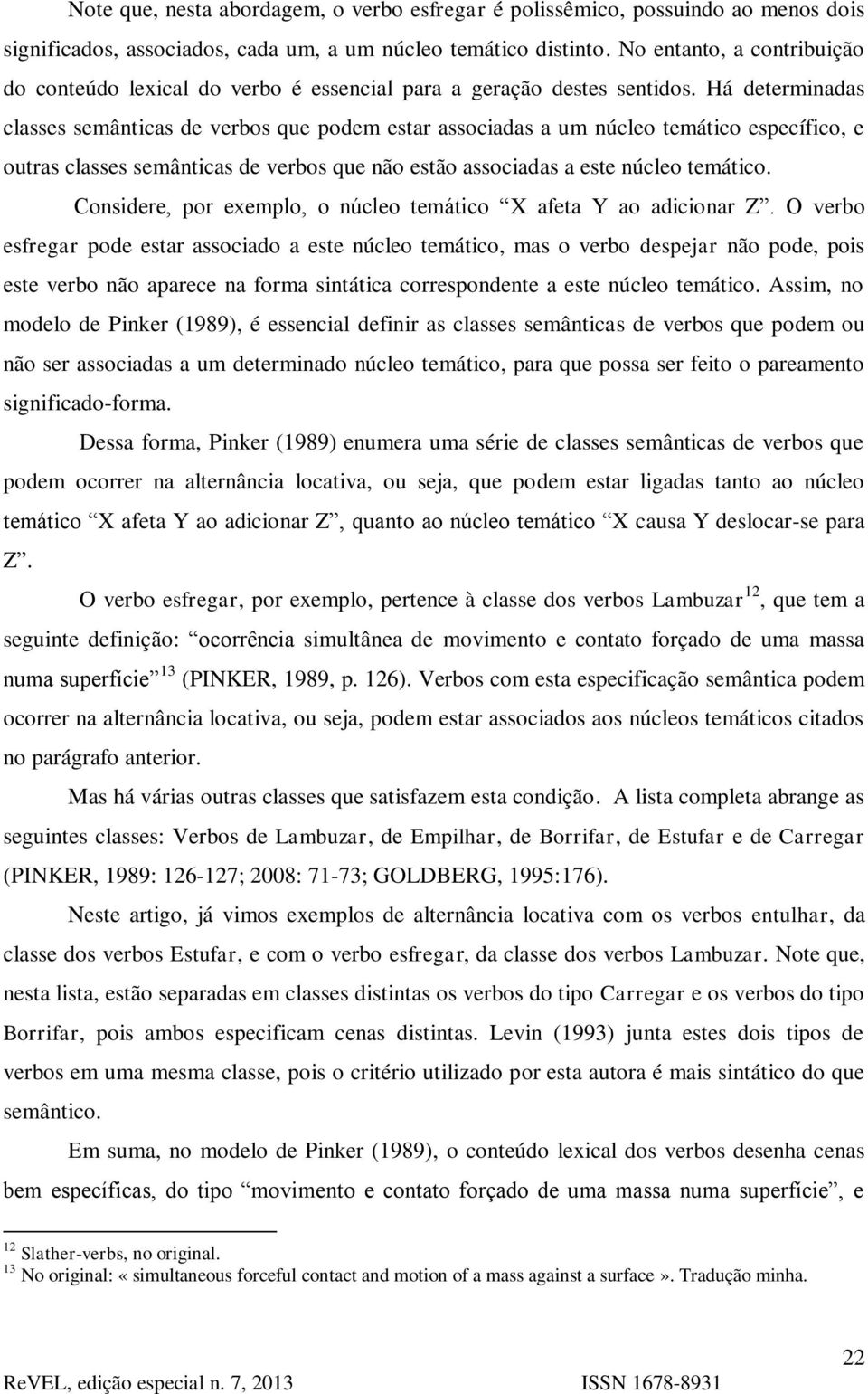 Há determinadas classes semânticas de verbos que podem estar associadas a um núcleo temático específico, e outras classes semânticas de verbos que não estão associadas a este núcleo temático.