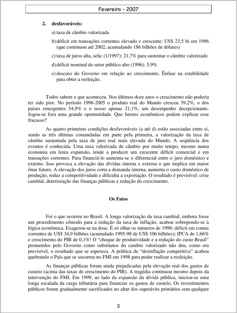 Ênfase na estabilidade para obter a reeleição. Todos sabem o que aconteceu. Nos últimos doze anos o crescimento não poderia ter sido pior.