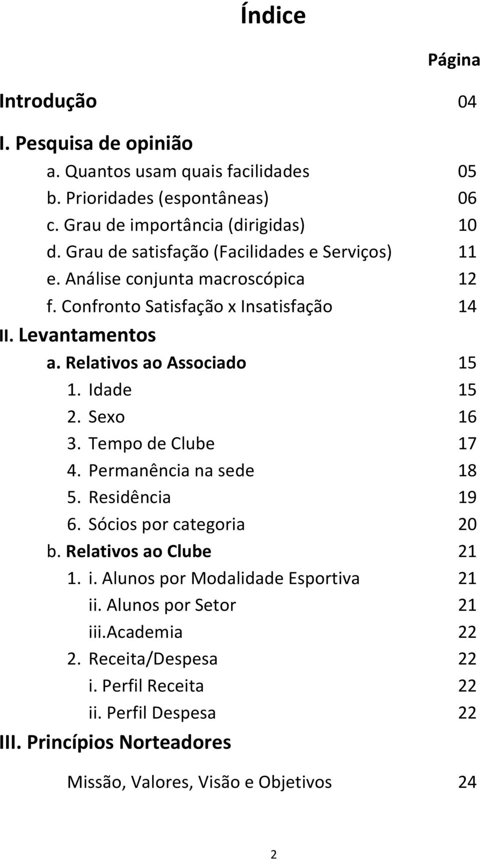 Relativos ao Associado 15 1. Idade 15 2. Sexo 16 3. Tempo de Clube 17 4. Permanência na sede 18 5. Residência 19 6. Sócios por categoria 20 b. Relativos ao Clube 21 1. i.