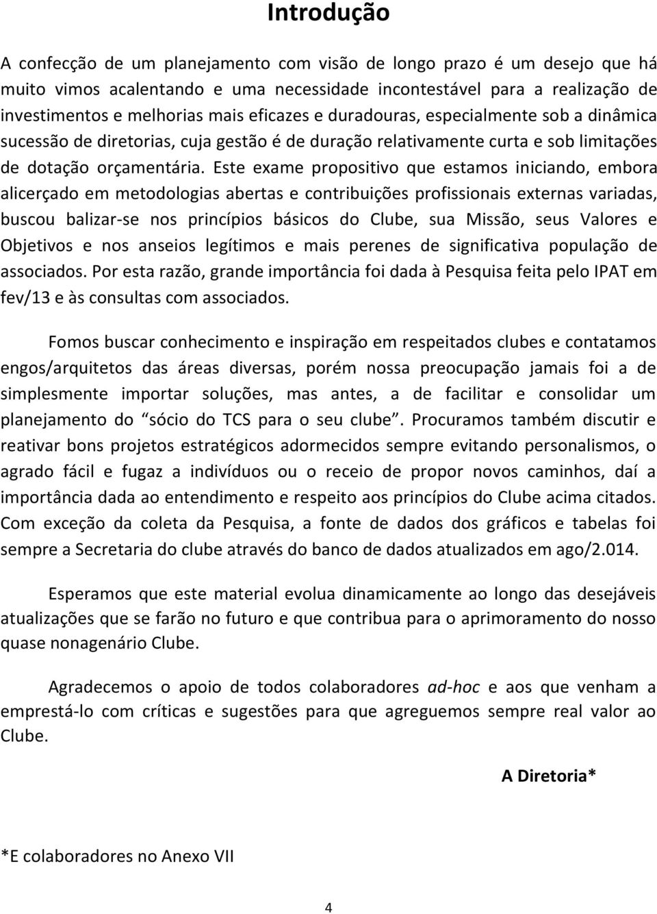 Este exame propositivo que estamos iniciando, embora alicerçado em metodologias abertas e contribuições profissionais externas variadas, buscou balizar-se nos princípios básicos do Clube, sua Missão,