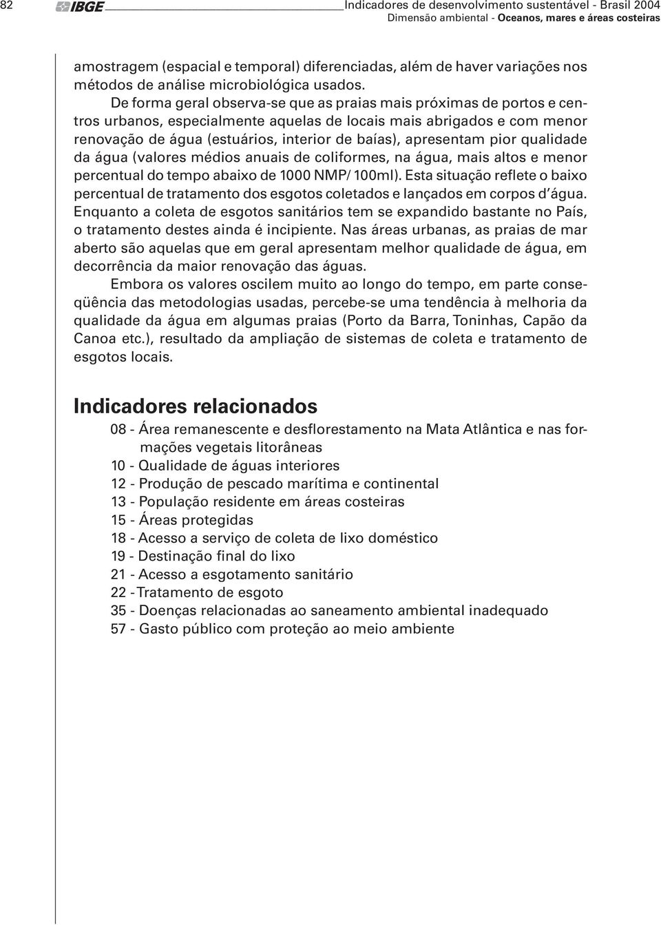 apresentam pior qualidade da água (valores médios anuais de coliformes, na água, mais altos e menor percentual do tempo abaixo de 1000 NMP/ 100ml).