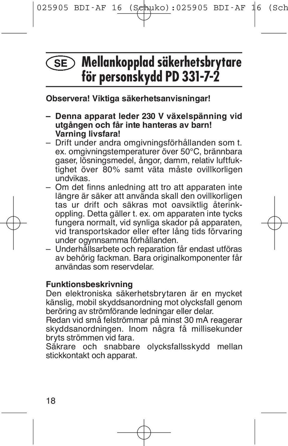 omgivningstemperaturer över 50 C, brännbara gaser, lösningsmedel, ångor, damm, relativ luftfuktighet över 80% samt väta måste ovillkorligen undvikas.