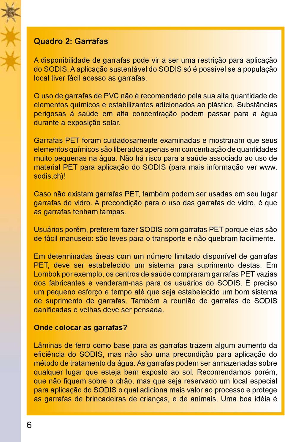 O uso de garrafas de PVC não é recomendado pela sua alta quantidade de elementos químicos e estabilizantes adicionados ao plástico.