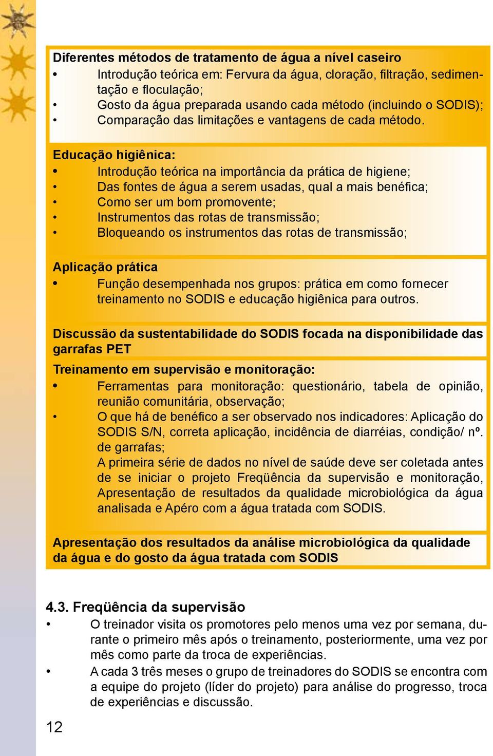 Educação higiênica: Introdução teórica na importância da prática de higiene; Das fontes de água a serem usadas, qual a mais benéfica; Como ser um bom promovente; Instrumentos das rotas de