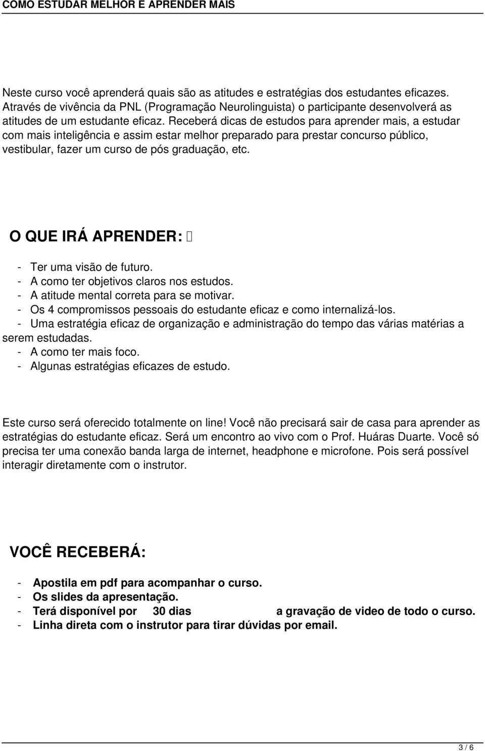 Receberá dicas de estudos para aprender mais, a estudar com mais inteligência e assim estar melhor preparado para prestar concurso público, vestibular, fazer um curso de pós graduação, etc.