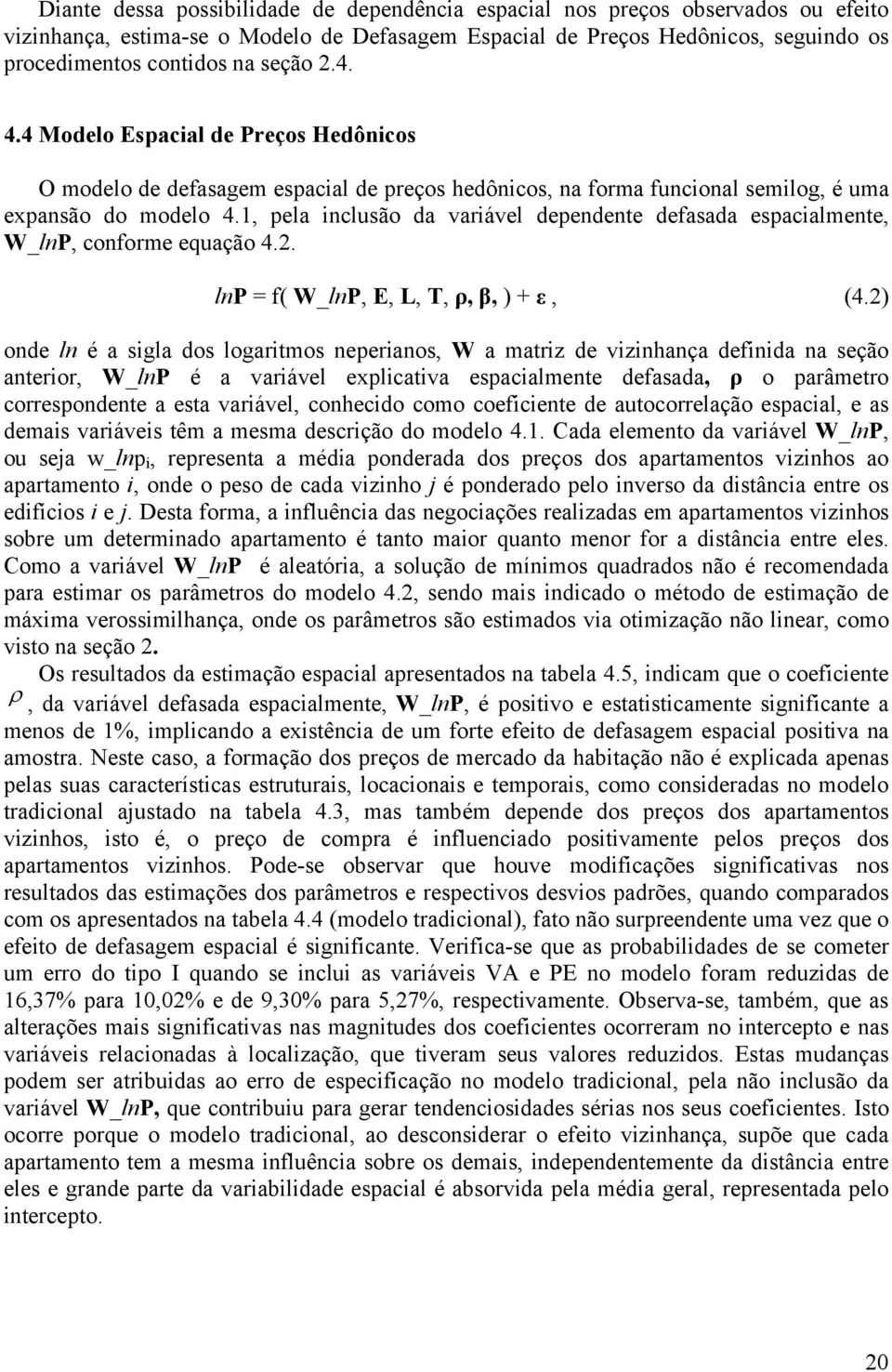 1, pela inclusão da variável dependente defasada espacialmente, W_lnP, conforme equação 4.2. lnp = f( W_lnP, E, L, T, ρ, β, ) + ε, (4.