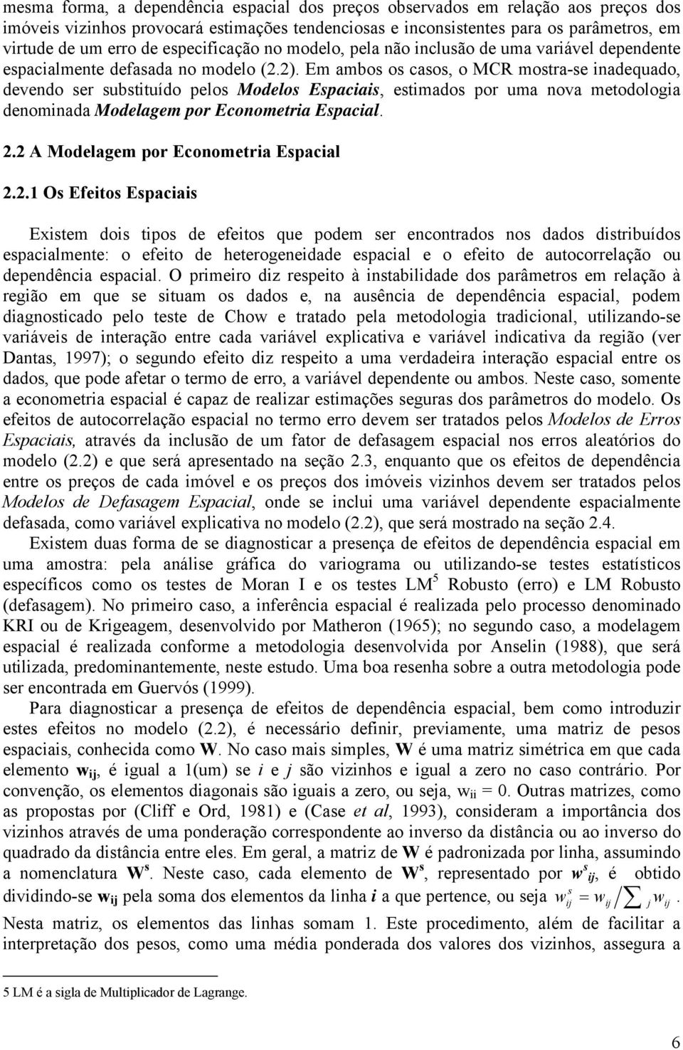 Em ambos os casos, o MCR mostra-se inadequado, devendo ser substituído pelos Modelos Espaciais, estimados por uma nova metodologia denominada Modelagem por Econometria Espacial. 2.