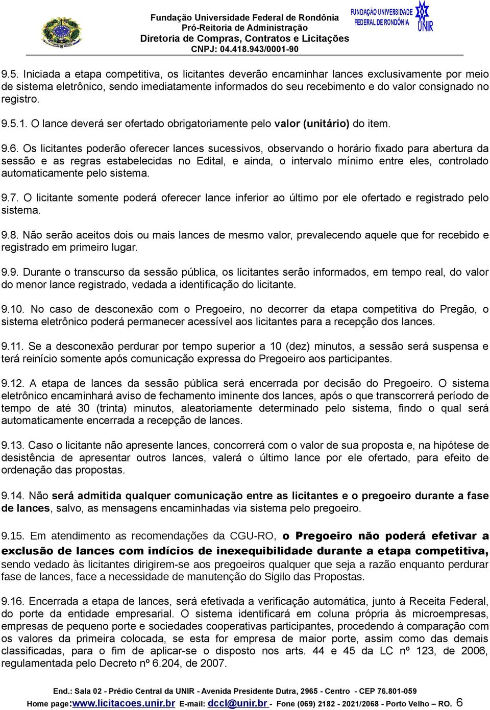 Os licitantes poderão oferecer lances sucessivos, observando o horário fixado para abertura da sessão e as regras estabelecidas no Edital, e ainda, o intervalo mínimo entre eles, controlado