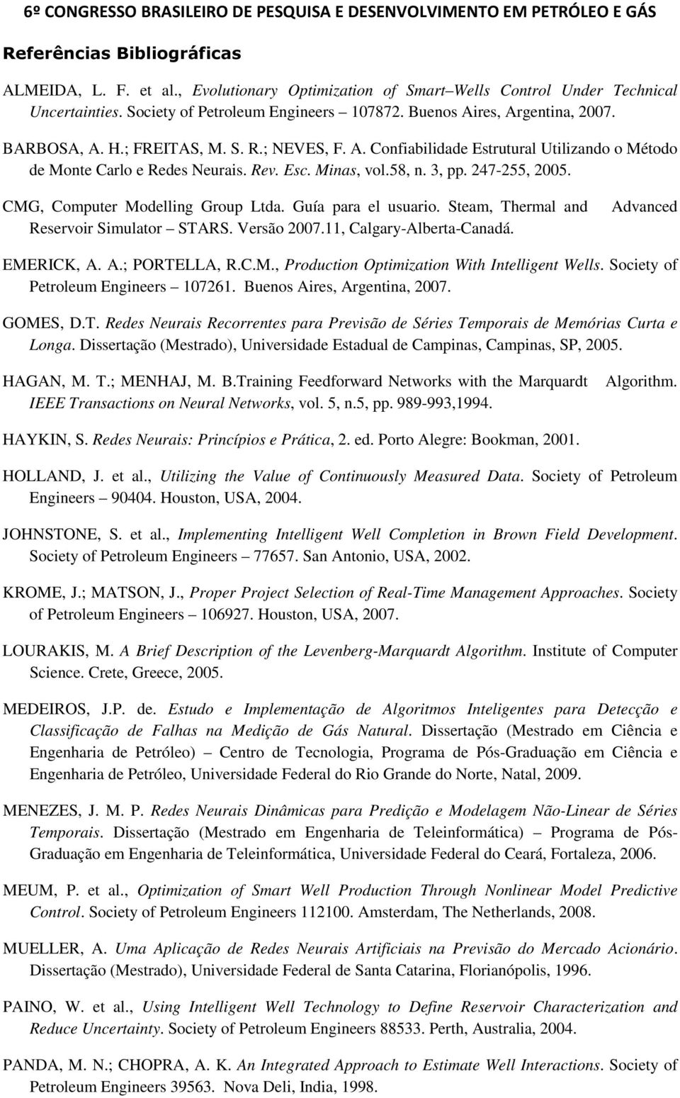 CMG, Computer Modelling Group Ltda. Guía para el usuario. Steam, Thermal and Reservoir Simulator STARS. Versão 2007.11, Calgary-Alberta-Canadá. Advanced EMERICK, A. A.; PORTELLA, R.C.M., Production Optimization With Intelligent Wells.