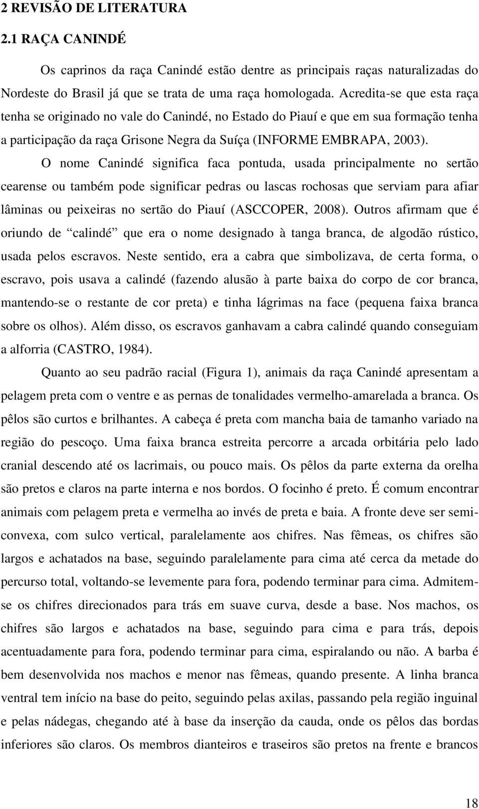 O nome Canindé significa faca pontuda, usada principalmente no sertão cearense ou também pode significar pedras ou lascas rochosas que serviam para afiar lâminas ou peixeiras no sertão do Piauí