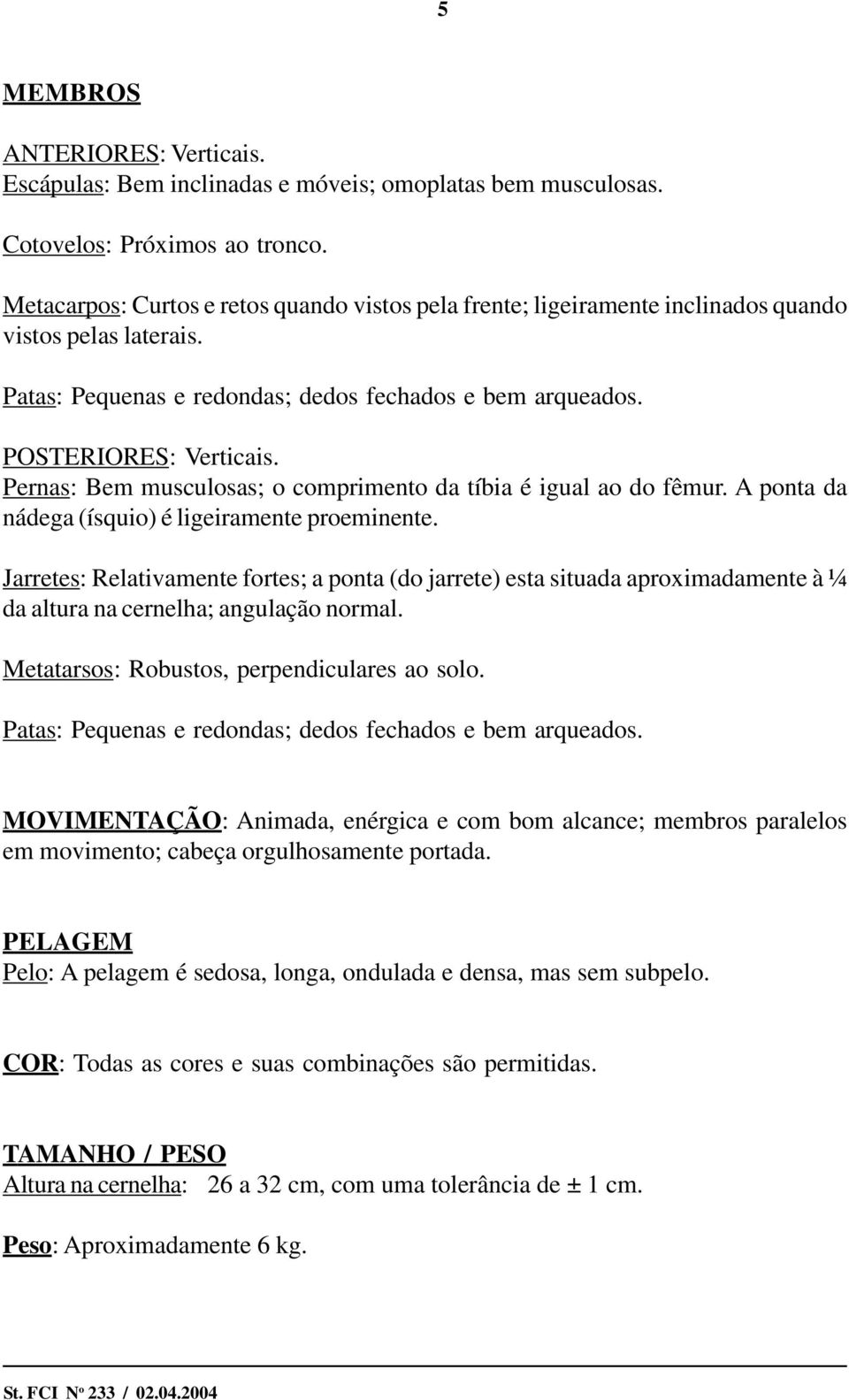 Pernas: Bem musculosas; o comprimento da tíbia é igual ao do fêmur. A ponta da nádega (ísquio) é ligeiramente proeminente.