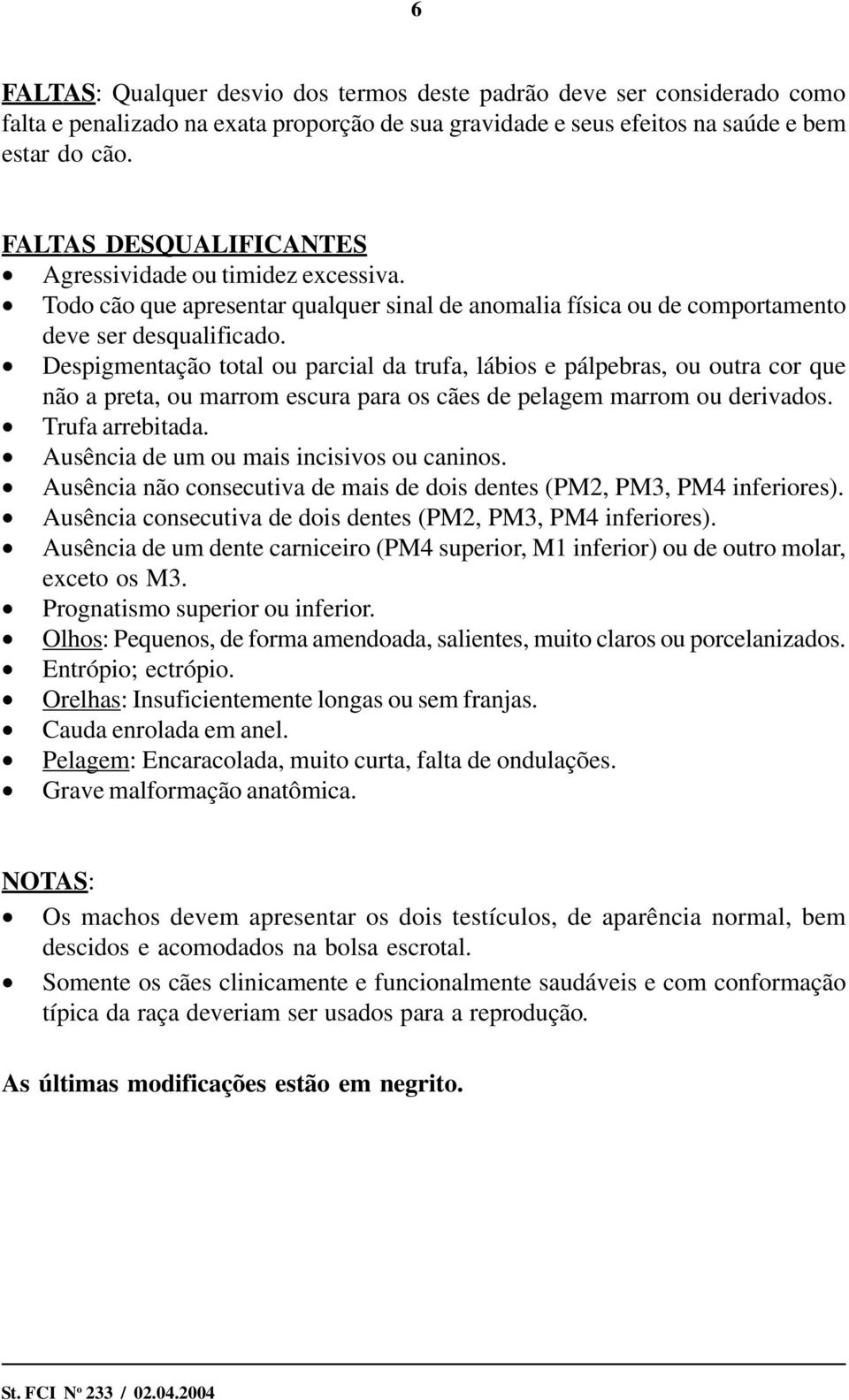 Despigmentação total ou parcial da trufa, lábios e pálpebras, ou outra cor que não a preta, ou marrom escura para os cães de pelagem marrom ou derivados. Trufa arrebitada.