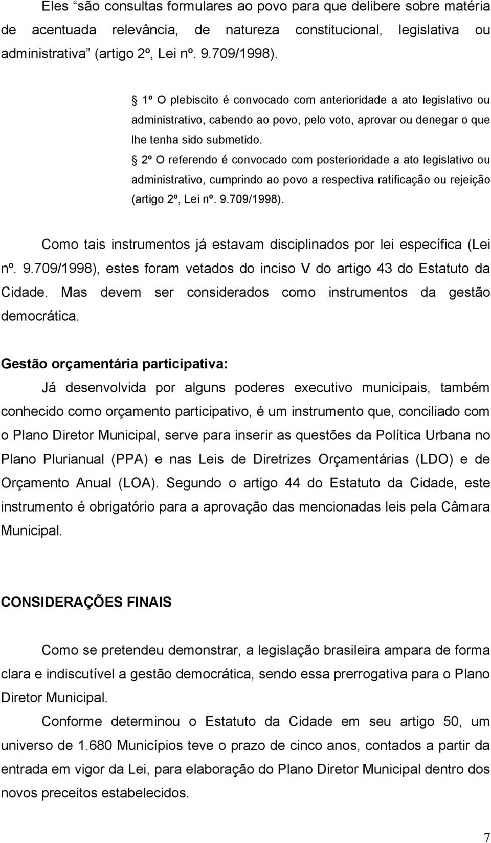 2º O referendo é convocado com posterioridade a ato legislativo ou administrativo, cumprindo ao povo a respectiva ratificação ou rejeição (artigo 2º, Lei nº. 9.709/1998).