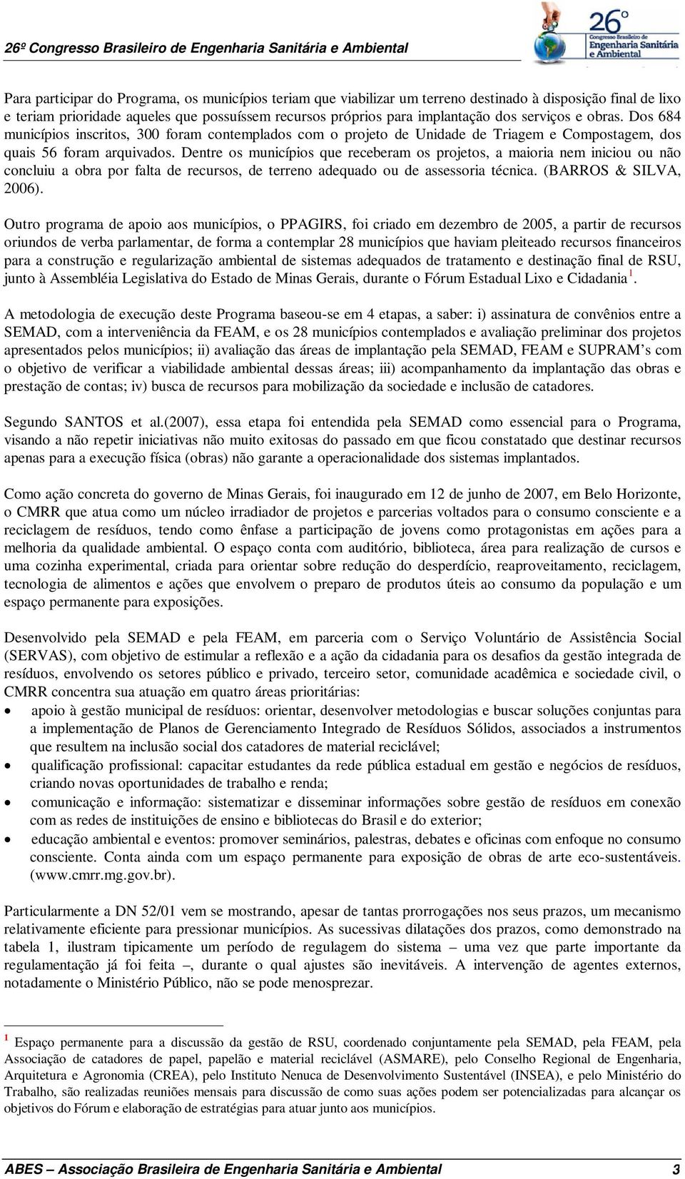 Dentre os municípios que receberam os projetos, a maioria nem iniciou ou não concluiu a obra por falta de recursos, de terreno adequado ou de assessoria técnica. (BARROS & SILVA, 2006).