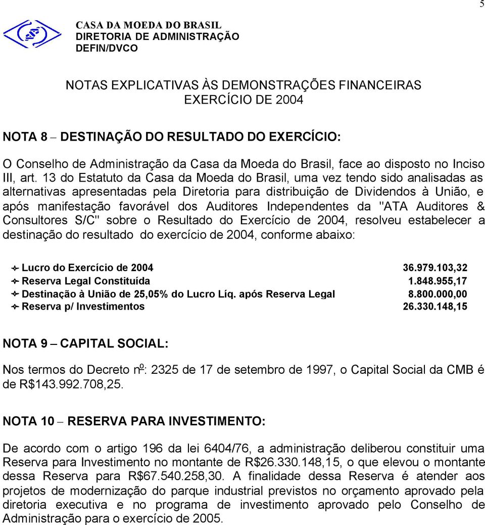 Auditores Independentes da "ATA Auditores & Consultores S/C" sobre o Resultado do Exercício de 2004, resolveu estabelecer a destinação do resultado do exercício de 2004, conforme abaixo: Lucro do