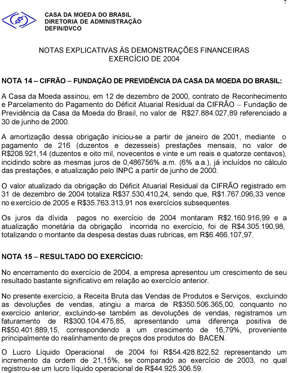 A amortização dessa obrigação iniciou-se a partir de janeiro de 2001, mediante o pagamento de 216 (duzentos e dezesseis) prestações mensais, no valor de R$208.