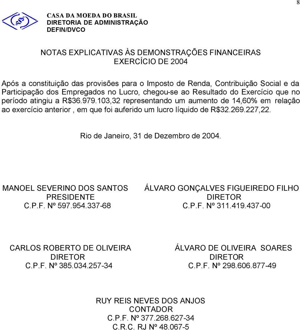 Rio de Janeiro, 31 de Dezembro de 2004. MANOEL SEVERINO DOS SANTOS ÁLVARO GONÇALVES FIGUEIREDO FILHO PRESIDENTE DIRETOR C.P.F. Nº 597.954.337-68 C.P.F. Nº 311.419.