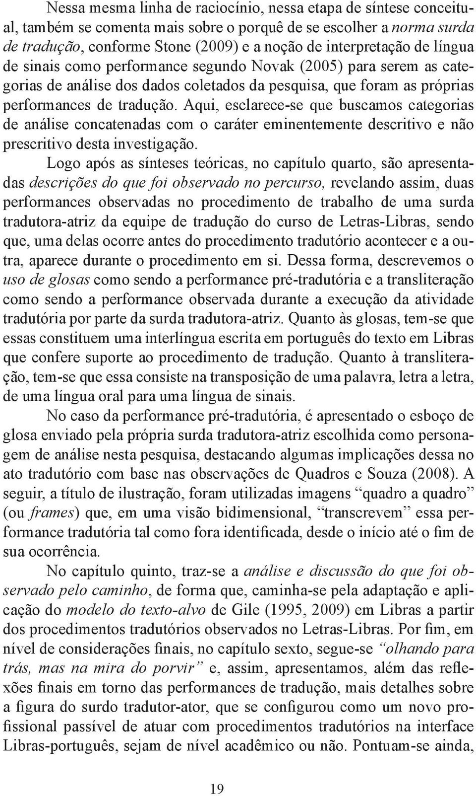 Aqui, esclarece-se que buscamos categorias de análise concatenadas com o caráter eminentemente descritivo e não prescritivo desta investigação.