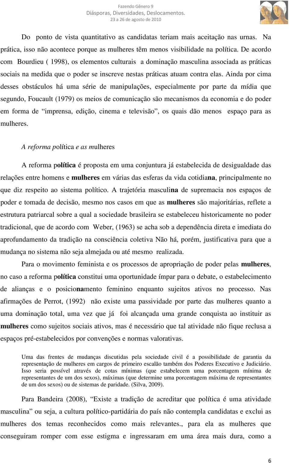 Ainda por cima desses obstáculos há uma série de manipulações, especialmente por parte da mídia que segundo, Foucault (1979) os meios de comunicação são mecanismos da economia e do poder em forma de