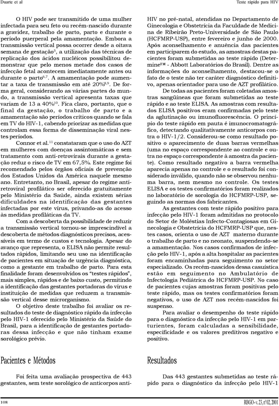 de infecção fetal acontecem imediatamente antes ou durante o parto 6,7. A amamentação pode aumentar a taxa de transmissão em até 20% 8,9.