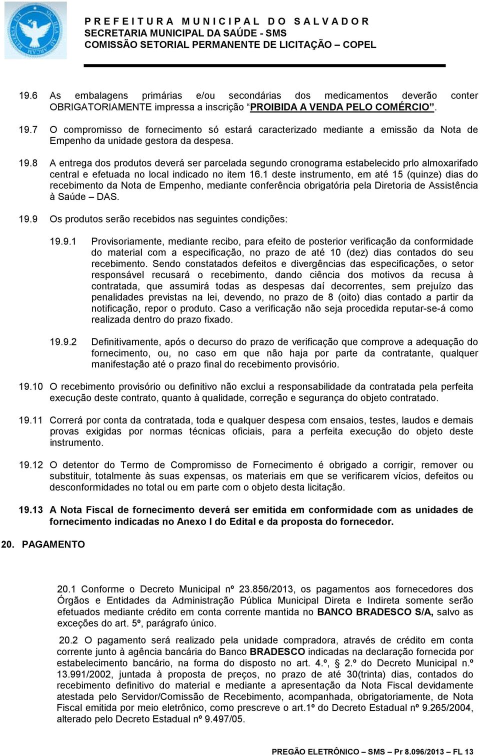 8 A entrega dos produtos deverá ser parcelada segundo cronograma estabelecido prlo almoxarifado central e efetuada no local indicado no item 16.