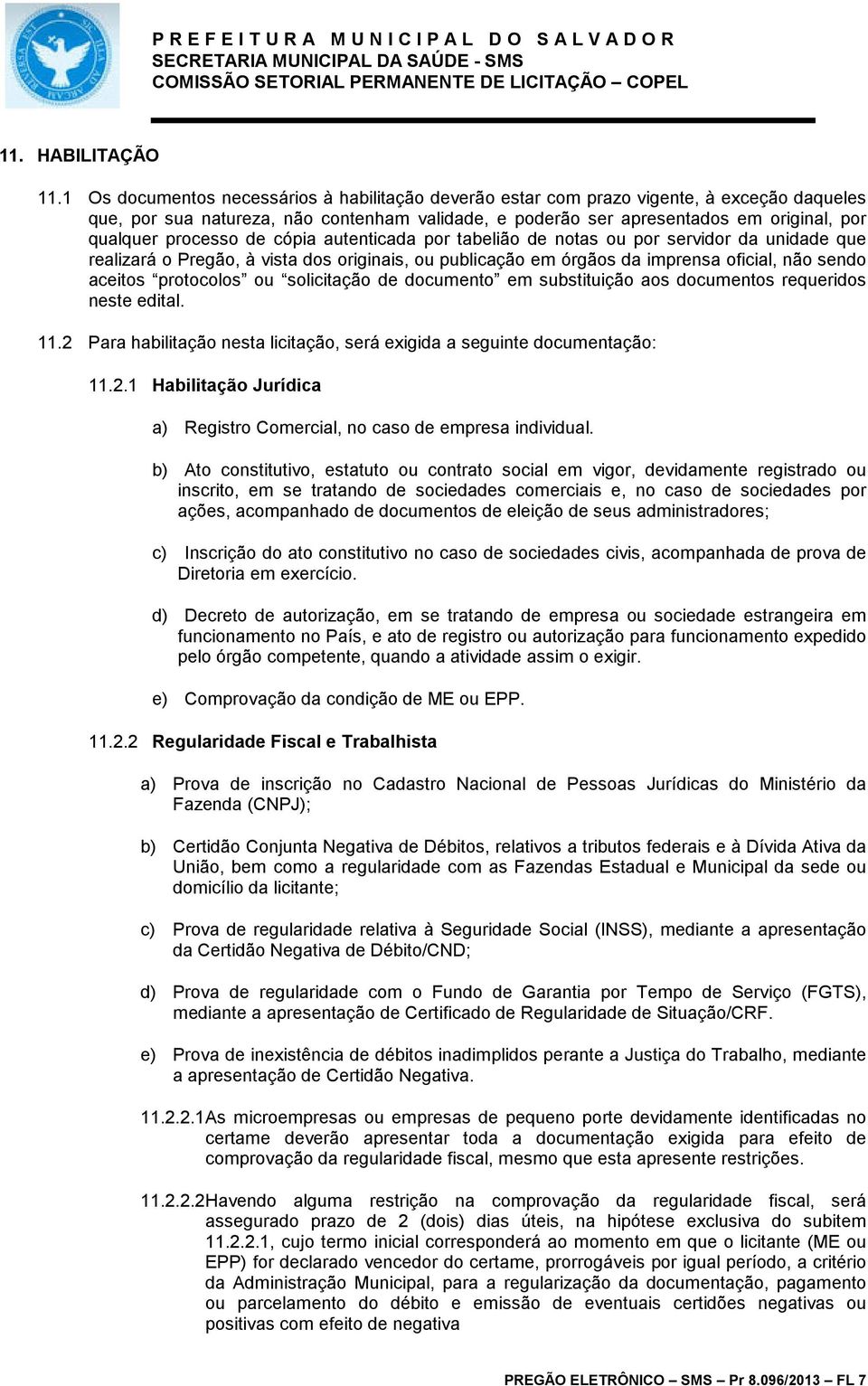 processo de cópia autenticada por tabelião de notas ou por servidor da unidade que realizará o Pregão, à vista dos originais, ou publicação em órgãos da imprensa oficial, não sendo aceitos protocolos