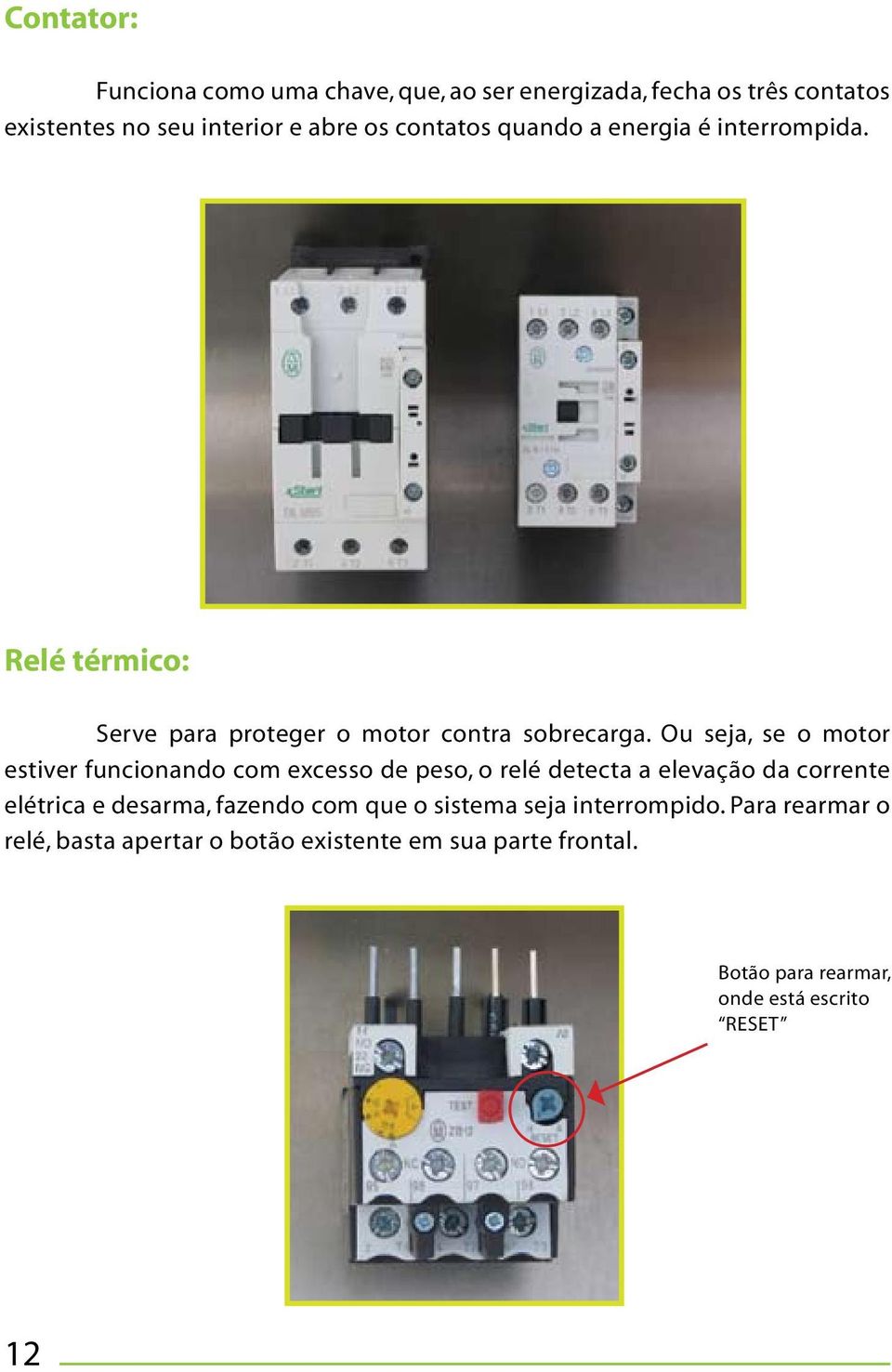 Ou seja, se o motor estiver funcionando com excesso de peso, o relé detecta a elevação da corrente elétrica e desarma, fazendo