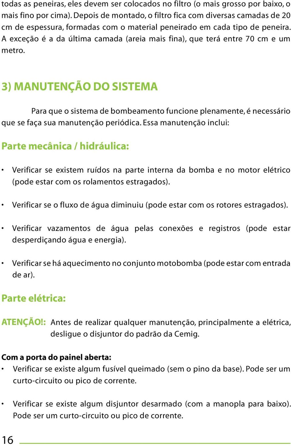 A exceção é a da última camada (areia mais fina), que terá entre 70 cm e um metro.