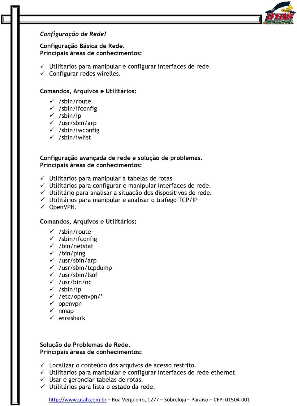 Utilitários para manipular a tabelas de rotas Utilitários para configurar e manipular interfaces de rede. Utilitário para analisar a situação dos dispositivos de rede.