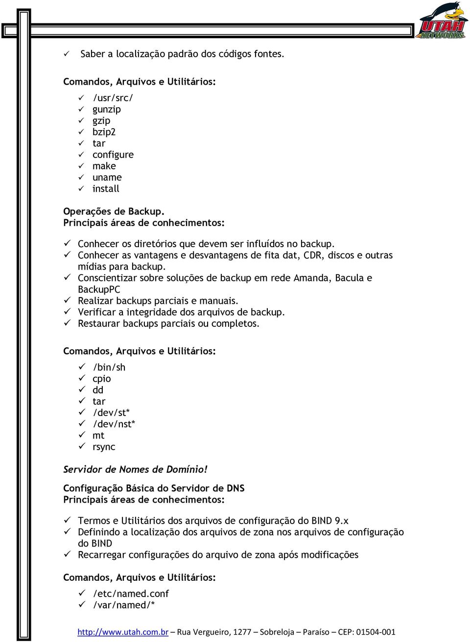 Verificar a integridade dos arquivos de backup. Restaurar backups parciais ou completos. /bin/sh cpio dd tar /dev/st* /dev/nst* mt rsync Servidor de Nomes de Domínio!