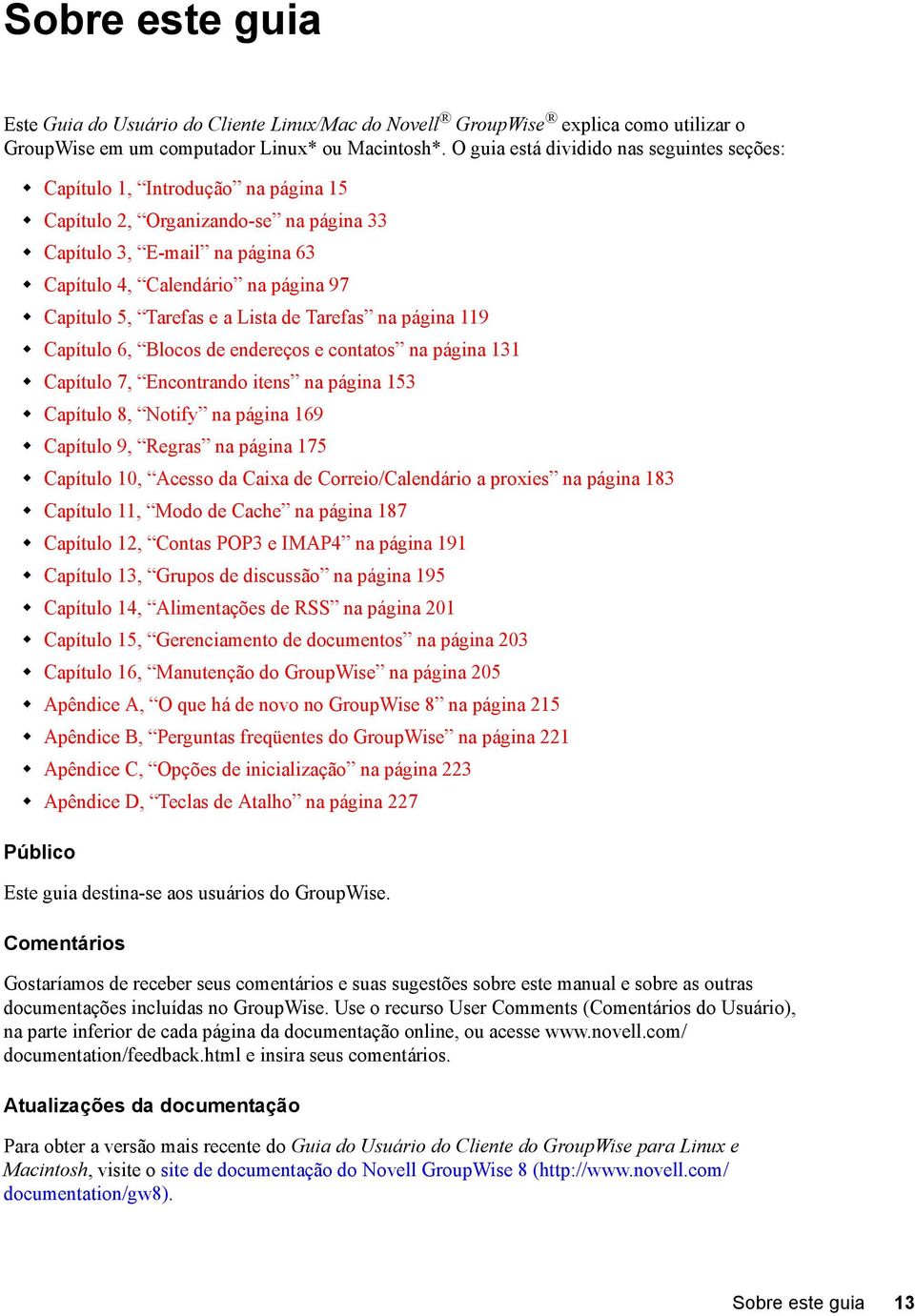 Tarefas e a Lista de Tarefas na página 119 Capítulo 6, Blocos de endereços e contatos na página 131 Capítulo 7, Encontrando itens na página 153 Capítulo 8, Notify na página 169 Capítulo 9, Regras na