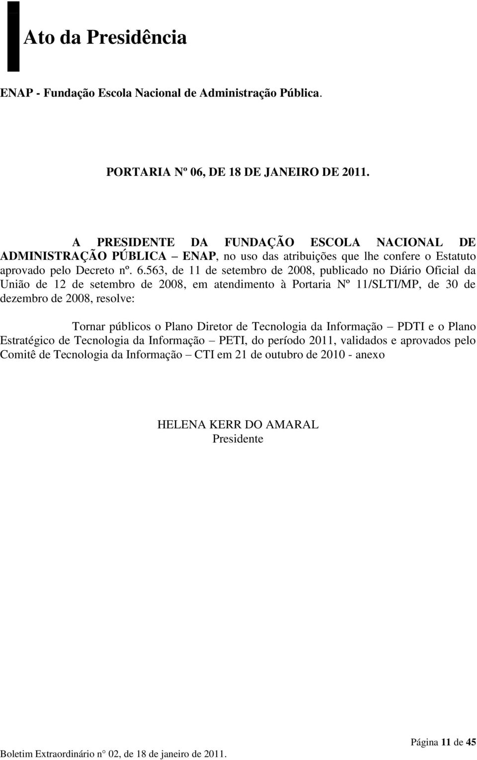 563, de 11 de setembro de 2008, publicado no Diário Oficial da União de 12 de setembro de 2008, em atendimento à Portaria Nº 11/SLTI/MP, de 30 de dezembro de 2008, resolve: Tornar