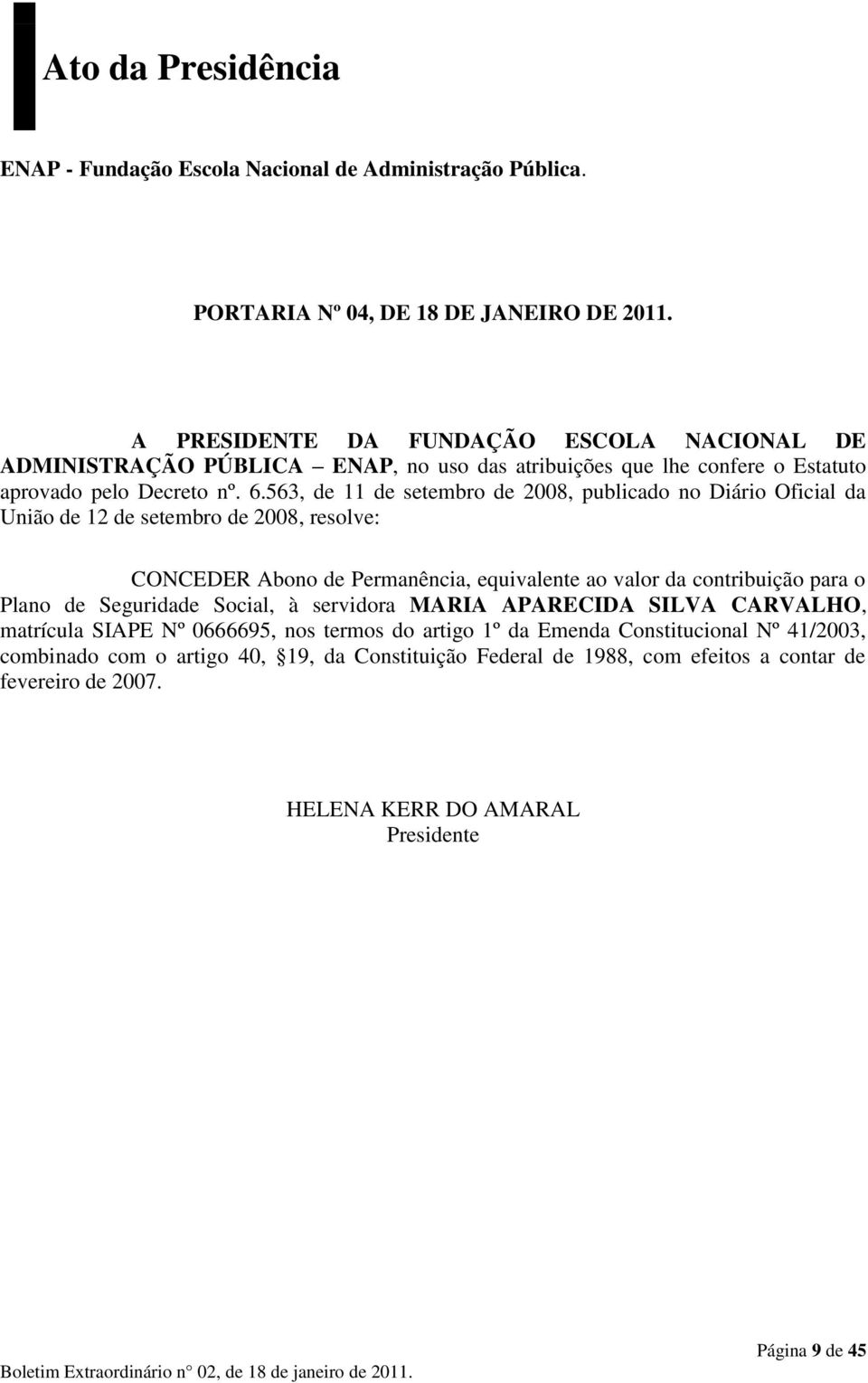 563, de 11 de setembro de 2008, publicado no Diário Oficial da União de 12 de setembro de 2008, resolve: CONCEDER Abono de Permanência, equivalente ao valor da contribuição para o Plano de