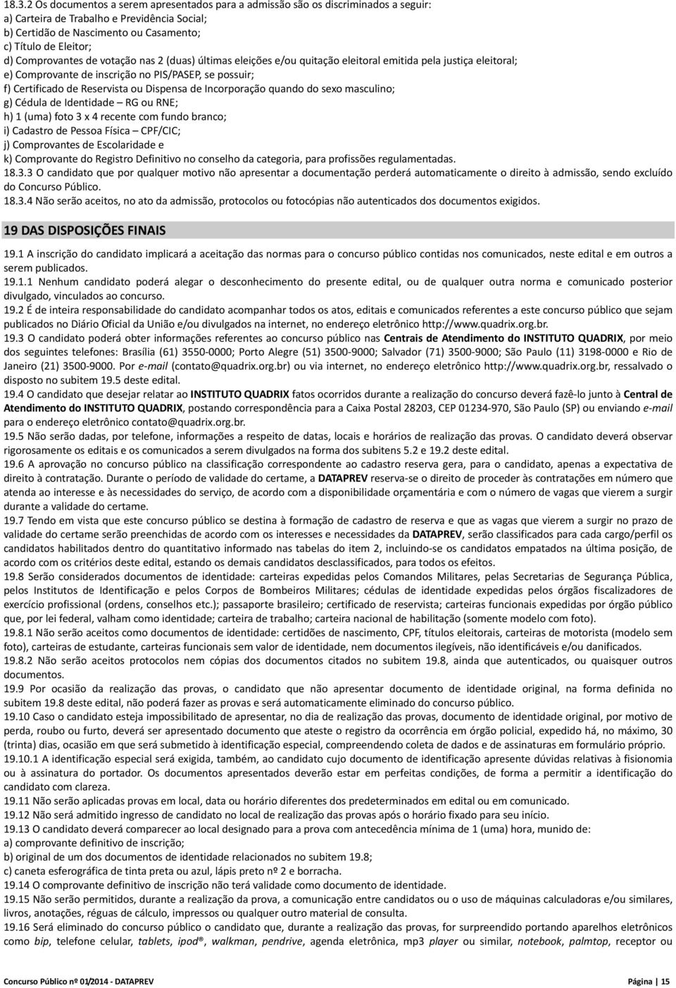 Dispensa de Incorporação quando do sexo masculino; g) Cédula de Identidade RG ou RNE; h) 1 (uma) foto 3 x 4 recente com fundo branco; i) Cadastro de Pessoa Física CPF/CIC; j) Comprovantes de