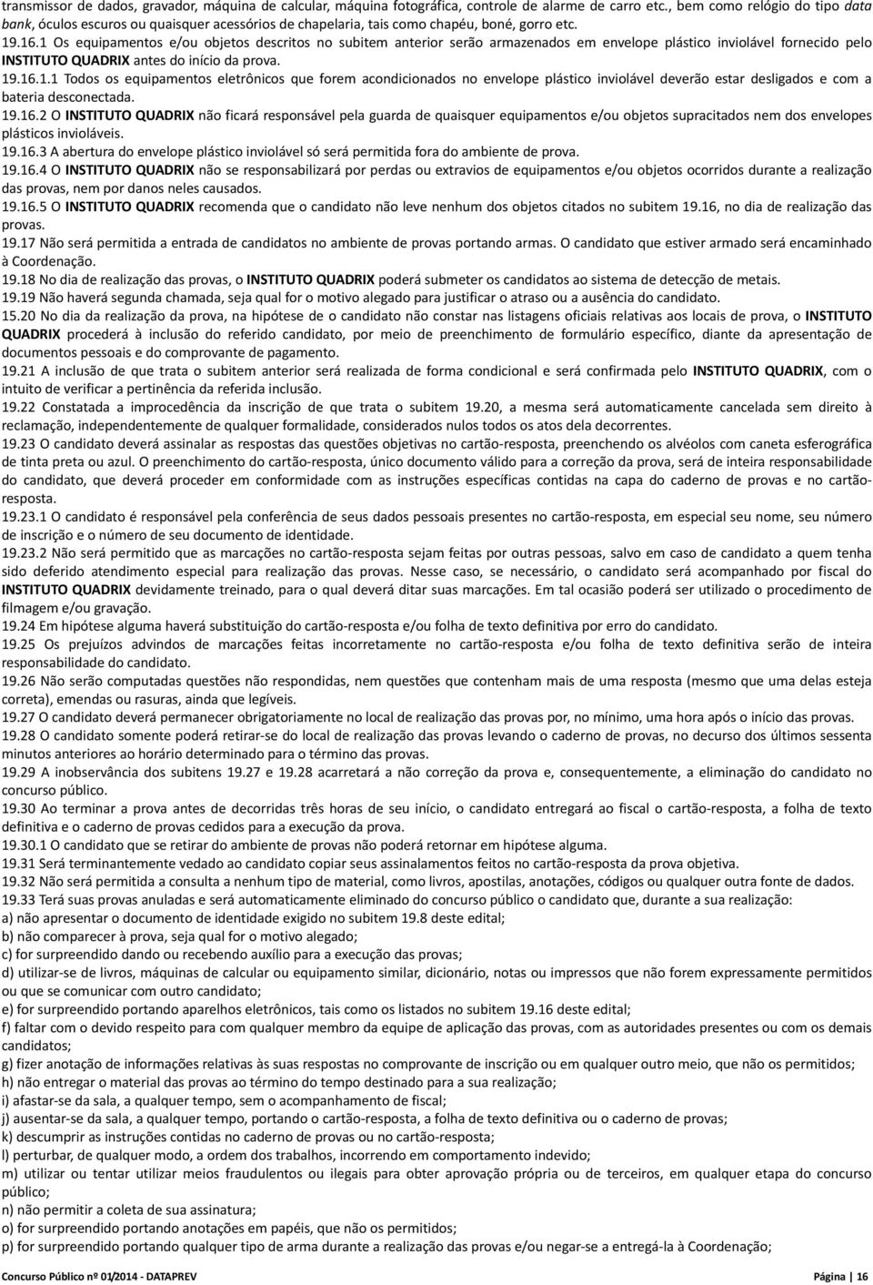 1 Os equipamentos e/ou objetos descritos no subitem anterior serão armazenados em envelope plástico inviolável fornecido pelo INSTITUTO QUADRIX antes do início da prova. 19.16.1.1 Todos os equipamentos eletrônicos que forem acondicionados no envelope plástico inviolável deverão estar desligados e com a bateria desconectada.