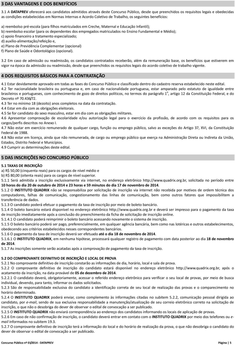 de Trabalho, os seguintes benefícios: a) reembolso pré escola (para filhos matriculados em Creche, Maternal e Educação Infantil); b) reembolso escolar (para os dependentes dos empregados matriculados