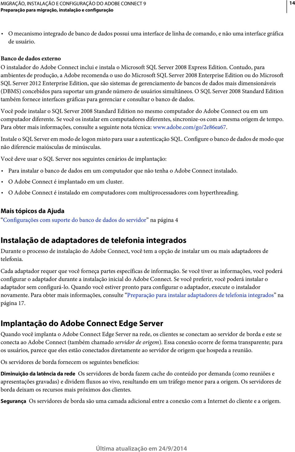 Contudo, para ambientes de produção, a Adobe recomenda o uso do Microsoft SQL Server 2008 Enterprise Edition ou do Microsoft SQL Server 2012 Enterprise Edition, que são sistemas de gerenciamento de