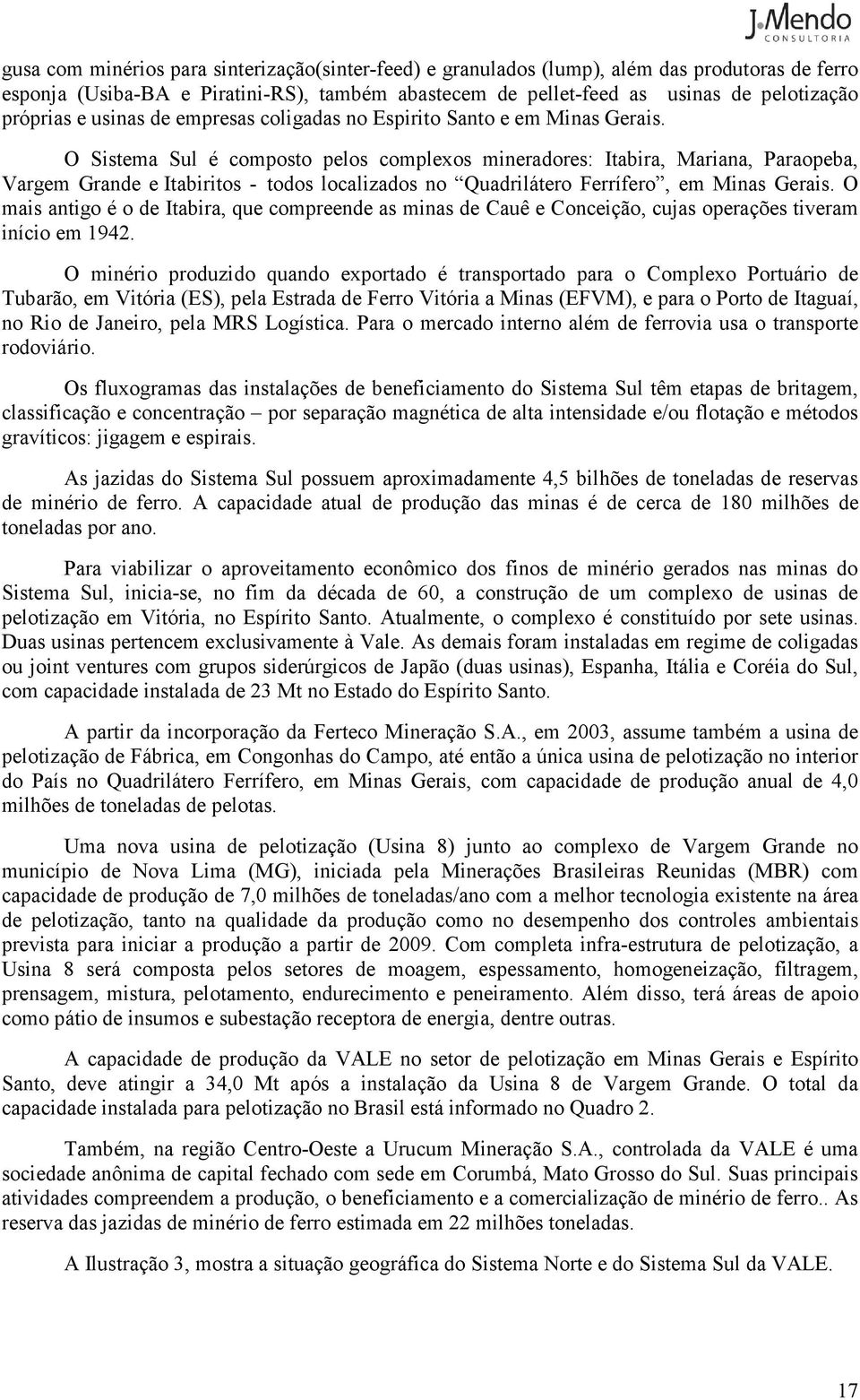 O Sistema Sul é composto pelos complexos mineradores: Itabira, Mariana, Paraopeba, Vargem Grande e Itabiritos - todos localizados no Quadrilátero Ferrífero, em Minas Gerais.