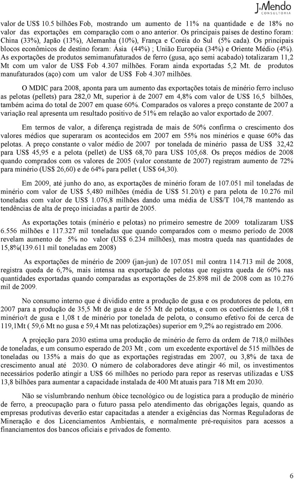 Os principais blocos econômicos de destino foram: Ásia (44%) ; União Européia (34%) e Oriente Médio (4%).