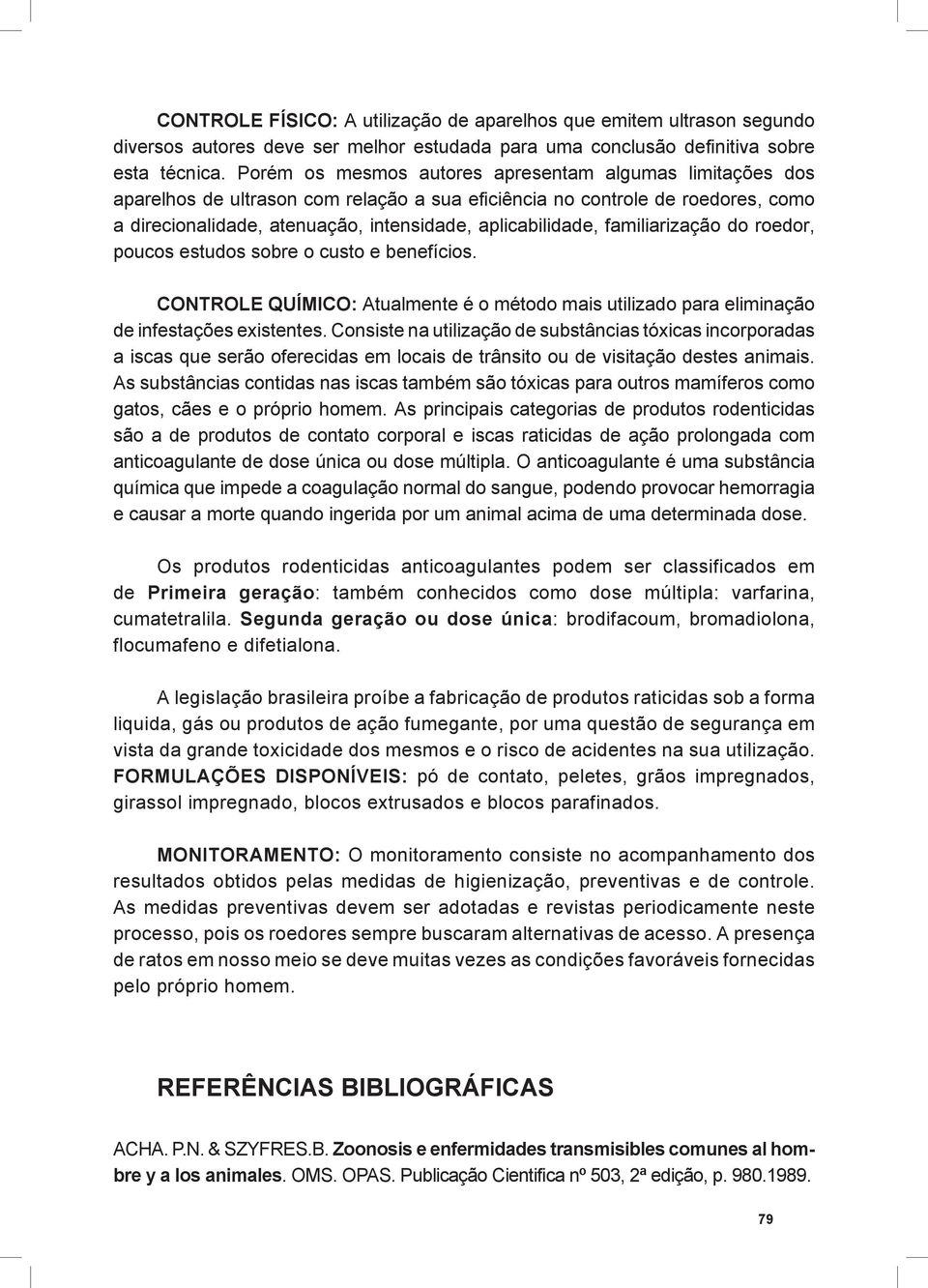 familiarização do roedor, poucos estudos sobre o custo e benefícios. CONTROLE QUÍMICO: Atualmente é o método mais utilizado para eliminação de infestações existentes.