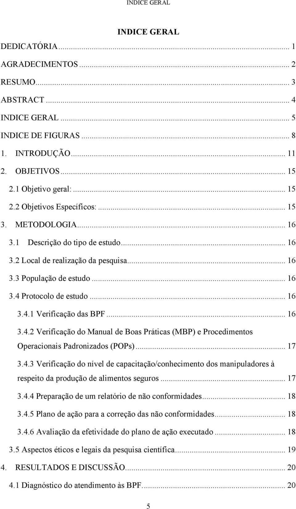 Protocolo de estudo... 16 3.4.1 Verificação das BPF... 16 3.4.2 Verificação do Manual de Boas Práticas (MBP) e Procedimentos Operacionais Padronizados (POPs)... 17 3.4.3 Verificação do nível de capacitação/conhecimento dos manipuladores à respeito da produção de alimentos seguros.