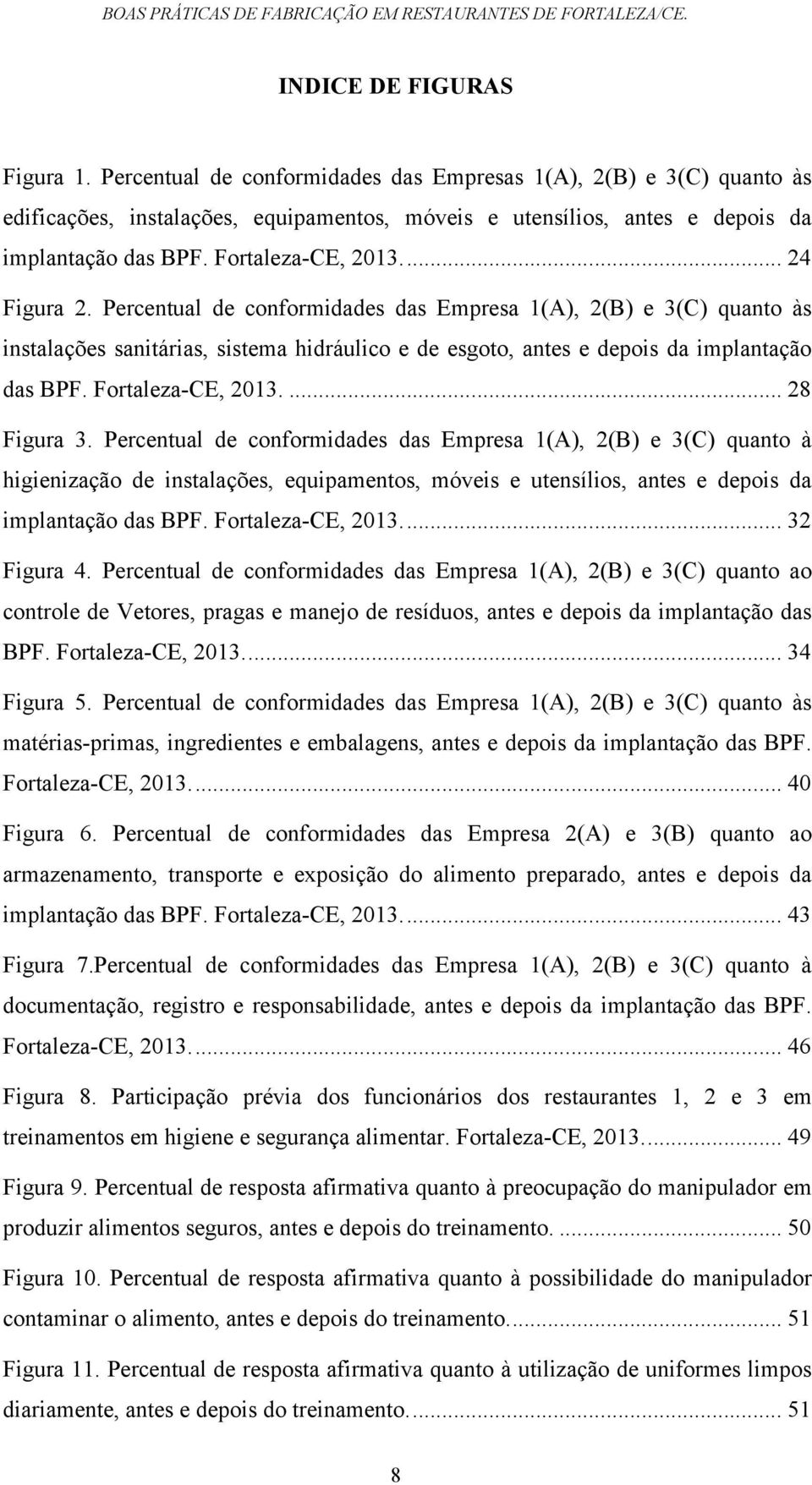 ... 24 Figura 2. Percentual de conformidades das Empresa 1(A), 2(B) e 3(C) quanto às instalações sanitárias, sistema hidráulico e de esgoto, antes e depois da implantação das BPF. Fortaleza-CE, 2013.