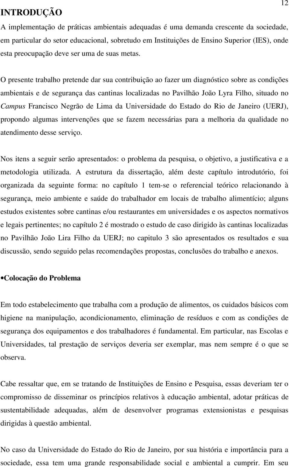 12 O presente trabalho pretende dar sua contribuição ao fazer um diagnóstico sobre as condições ambientais e de segurança das cantinas localizadas no Pavilhão João Lyra Filho, situado no Campus