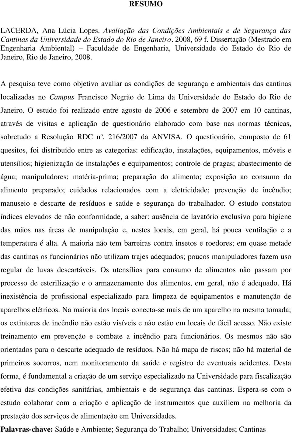 A pesquisa teve como objetivo avaliar as condições de segurança e ambientais das cantinas localizadas no Campus Francisco Negrão de Lima da Universidade do Estado do Rio de Janeiro.