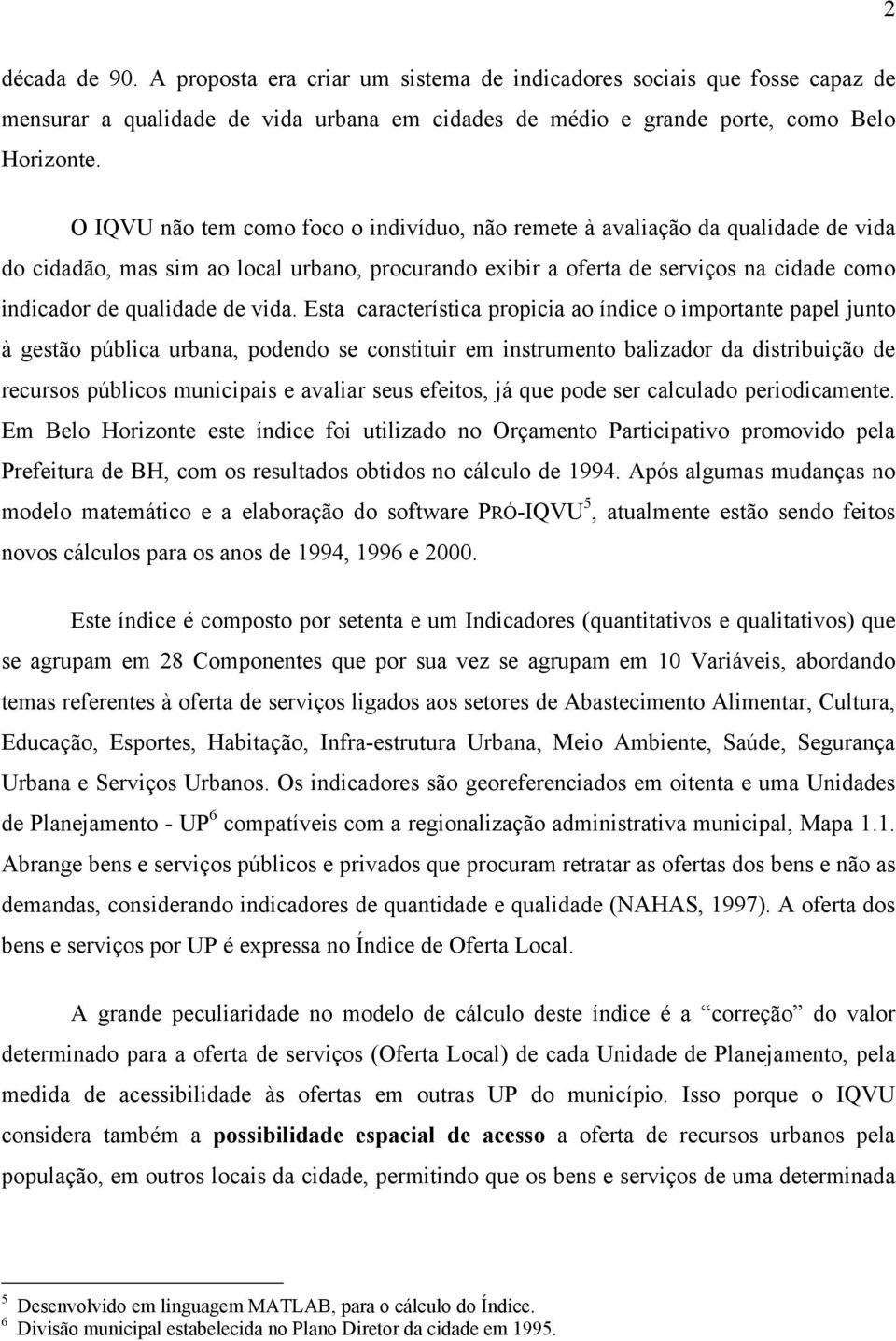 vida. Esta característica propicia ao índice o importante papel junto à gestão pública urbana, podendo se constituir em instrumento balizador da distribuição de recursos públicos municipais e avaliar