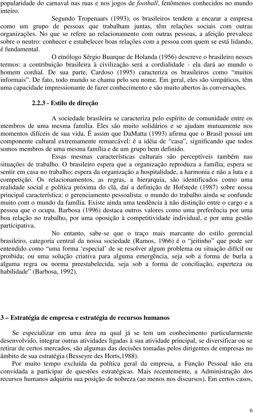 No que se refere ao relacionamento com outras pessoas, a afeição prevalece sobre o neutro: conhecer e estabelecer boas relações com a pessoa com quem se está lidando, é fundamental.