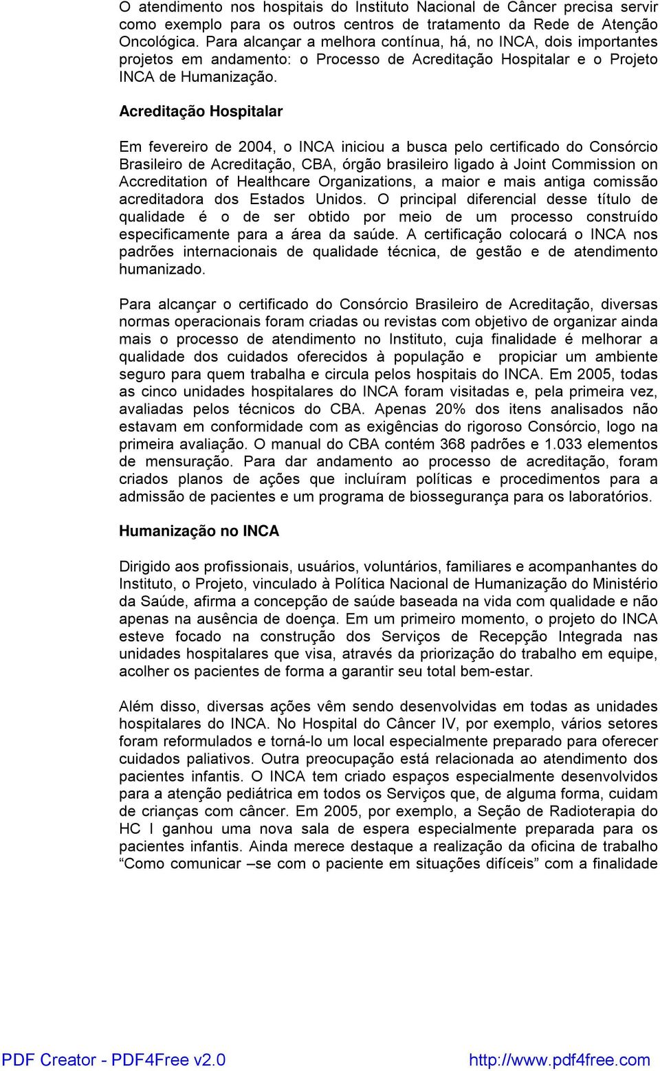 Acreditação Hospitalar Em fevereiro de 2004, o INCA iniciou a busca pelo certificado do Consórcio Brasileiro de Acreditação, CBA, órgão brasileiro ligado à Joint Commission on Accreditation of