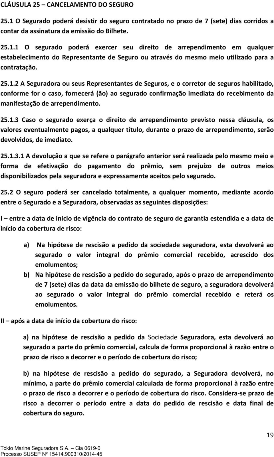 1 O segurado poderá exercer seu direito de arrependimento em qualquer estabelecimento do Representante de Seguro ou através do mesmo meio utilizado para a contratação. 25.1.2 A Seguradora ou seus